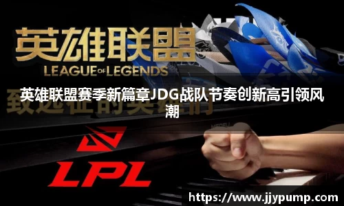 英雄联盟赛季新篇章JDG战队节奏创新高引领风潮